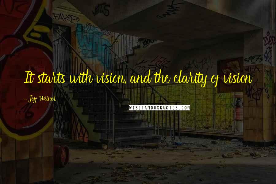 Jeff Weiner Quotes: It starts with vision, and the clarity of vision