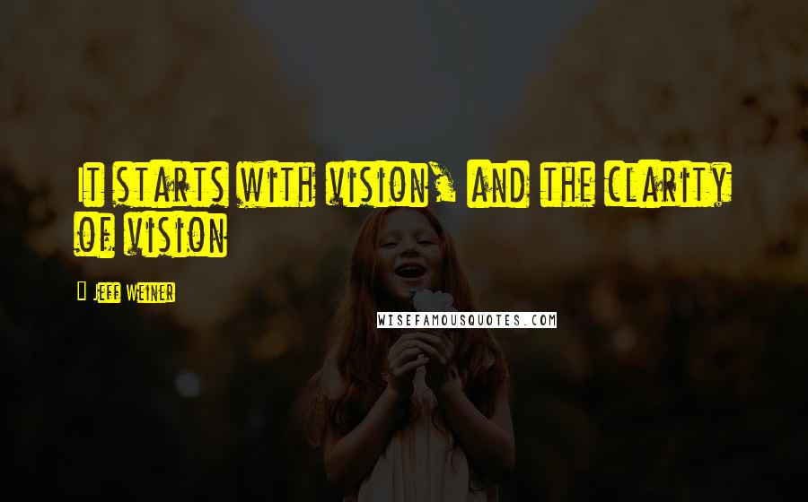 Jeff Weiner Quotes: It starts with vision, and the clarity of vision
