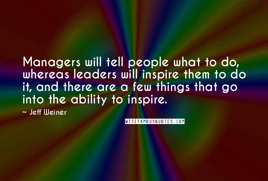 Jeff Weiner Quotes: Managers will tell people what to do, whereas leaders will inspire them to do it, and there are a few things that go into the ability to inspire.