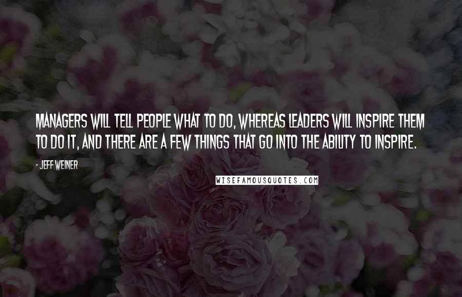 Jeff Weiner Quotes: Managers will tell people what to do, whereas leaders will inspire them to do it, and there are a few things that go into the ability to inspire.