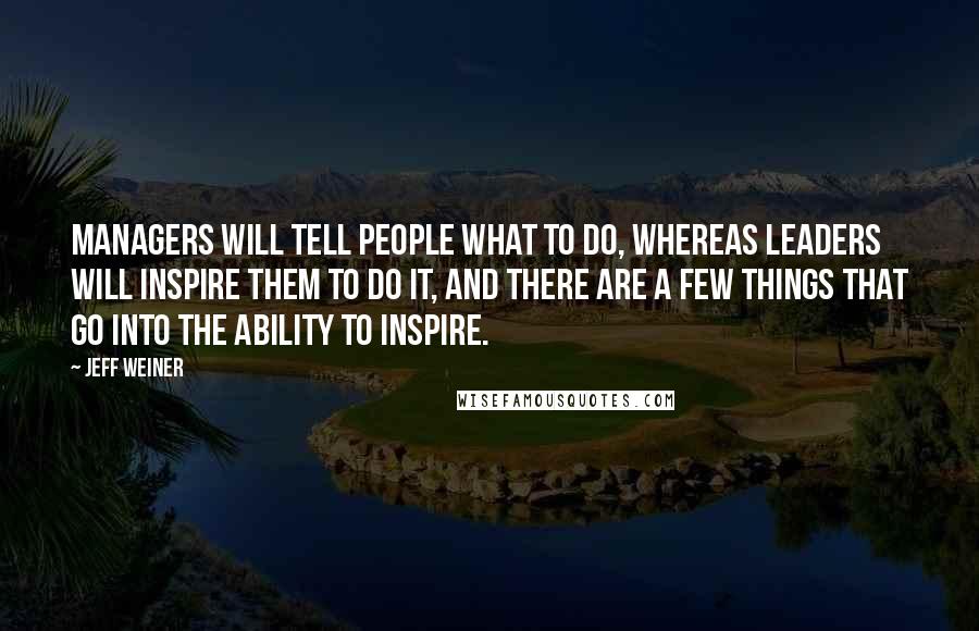 Jeff Weiner Quotes: Managers will tell people what to do, whereas leaders will inspire them to do it, and there are a few things that go into the ability to inspire.