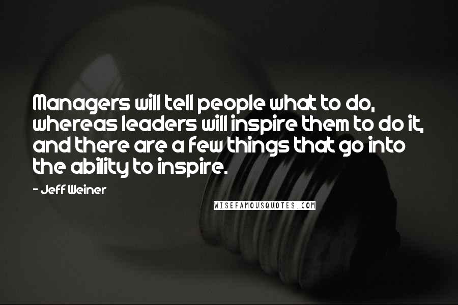 Jeff Weiner Quotes: Managers will tell people what to do, whereas leaders will inspire them to do it, and there are a few things that go into the ability to inspire.