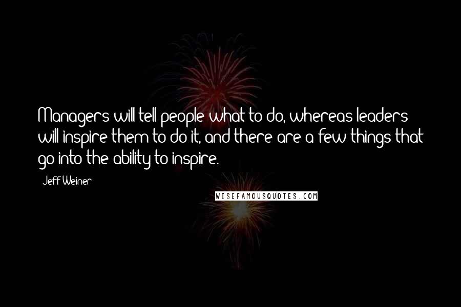 Jeff Weiner Quotes: Managers will tell people what to do, whereas leaders will inspire them to do it, and there are a few things that go into the ability to inspire.