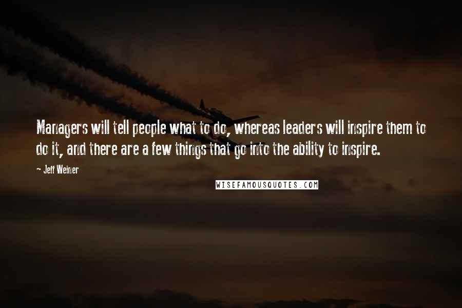 Jeff Weiner Quotes: Managers will tell people what to do, whereas leaders will inspire them to do it, and there are a few things that go into the ability to inspire.