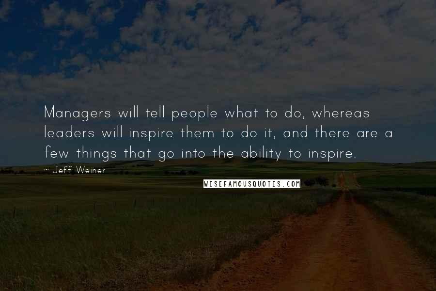 Jeff Weiner Quotes: Managers will tell people what to do, whereas leaders will inspire them to do it, and there are a few things that go into the ability to inspire.