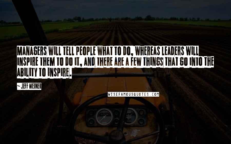 Jeff Weiner Quotes: Managers will tell people what to do, whereas leaders will inspire them to do it, and there are a few things that go into the ability to inspire.