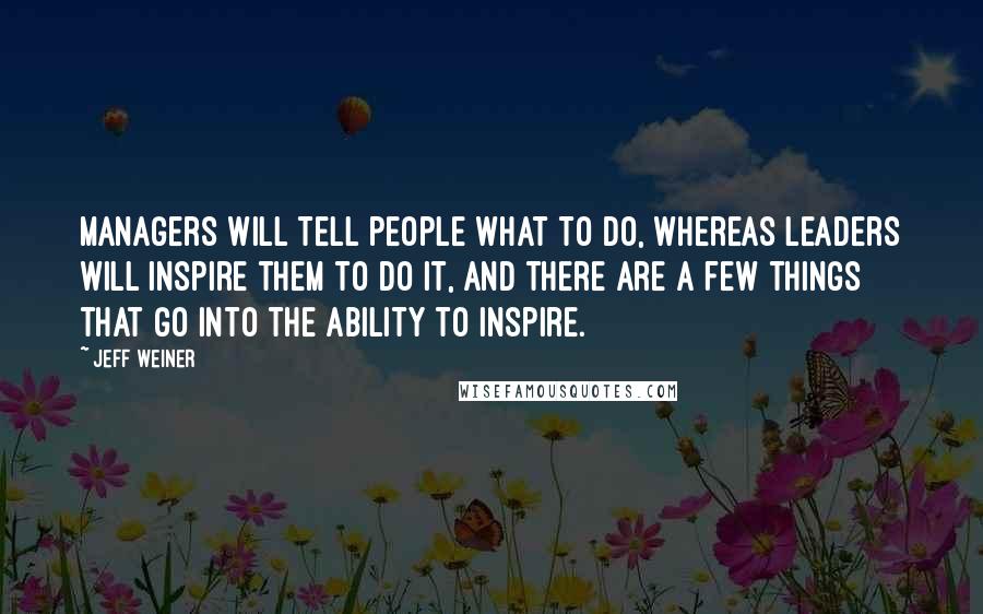 Jeff Weiner Quotes: Managers will tell people what to do, whereas leaders will inspire them to do it, and there are a few things that go into the ability to inspire.