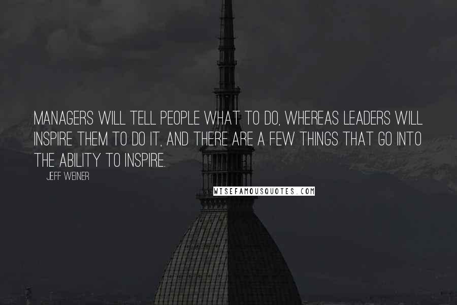 Jeff Weiner Quotes: Managers will tell people what to do, whereas leaders will inspire them to do it, and there are a few things that go into the ability to inspire.