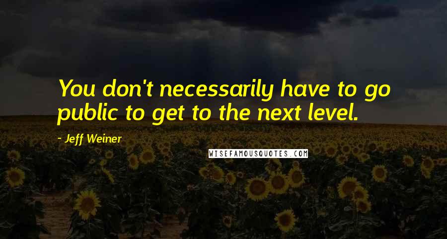 Jeff Weiner Quotes: You don't necessarily have to go public to get to the next level.