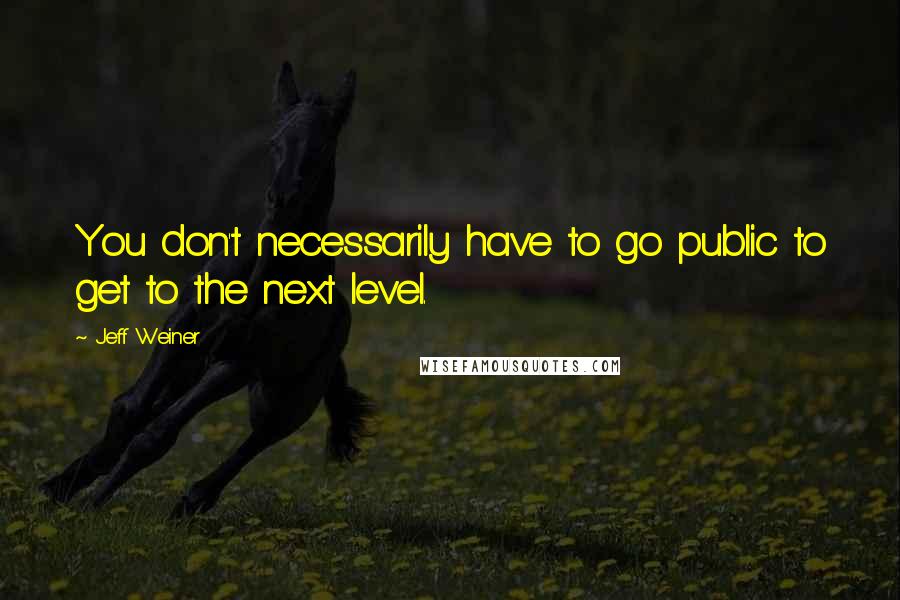 Jeff Weiner Quotes: You don't necessarily have to go public to get to the next level.