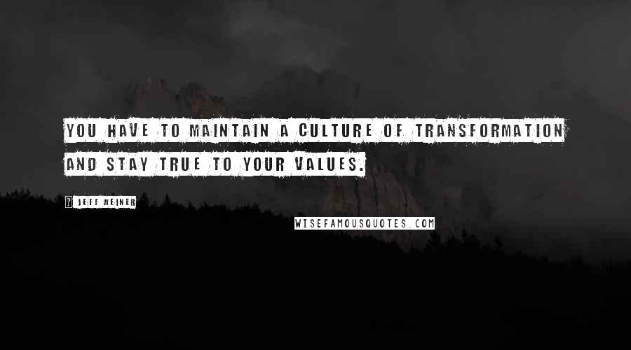 Jeff Weiner Quotes: You have to maintain a culture of transformation and stay true to your values.