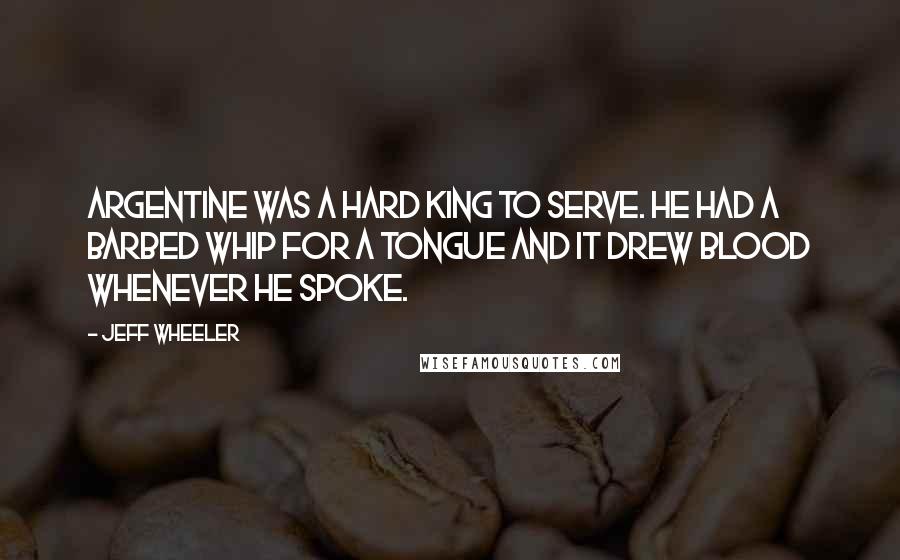 Jeff Wheeler Quotes: Argentine was a hard king to serve. He had a barbed whip for a tongue and it drew blood whenever he spoke.