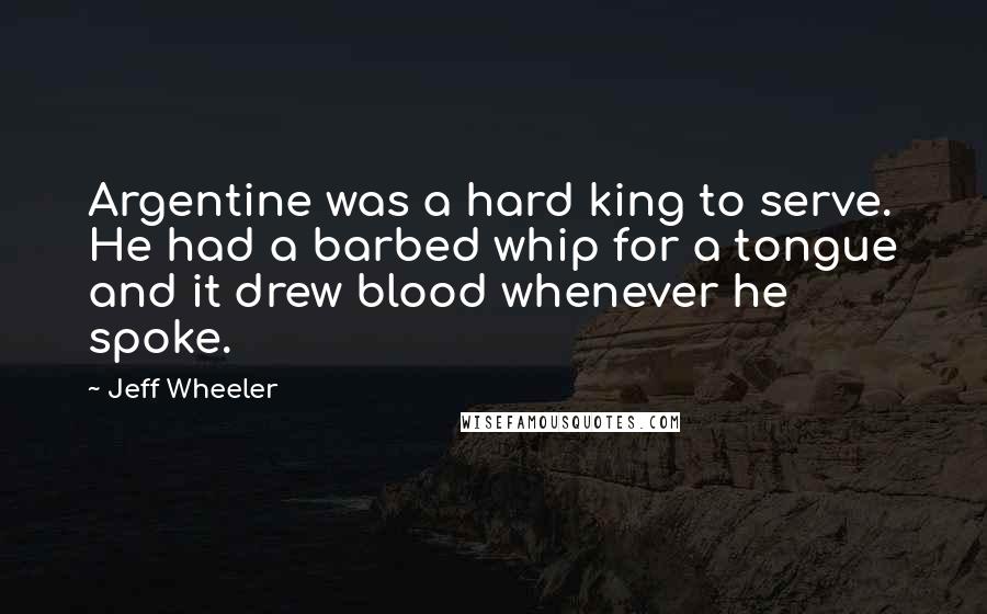 Jeff Wheeler Quotes: Argentine was a hard king to serve. He had a barbed whip for a tongue and it drew blood whenever he spoke.