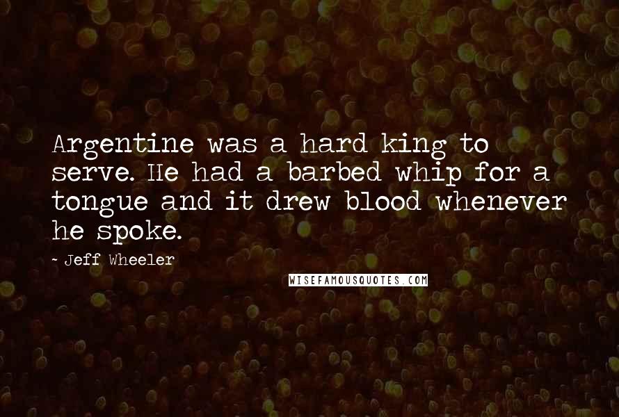 Jeff Wheeler Quotes: Argentine was a hard king to serve. He had a barbed whip for a tongue and it drew blood whenever he spoke.