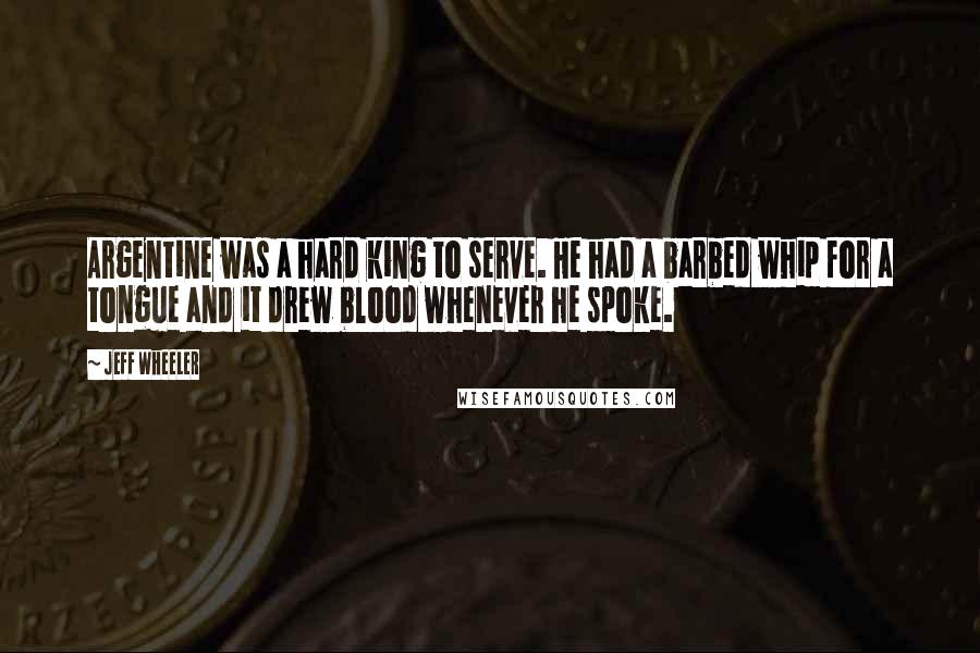 Jeff Wheeler Quotes: Argentine was a hard king to serve. He had a barbed whip for a tongue and it drew blood whenever he spoke.