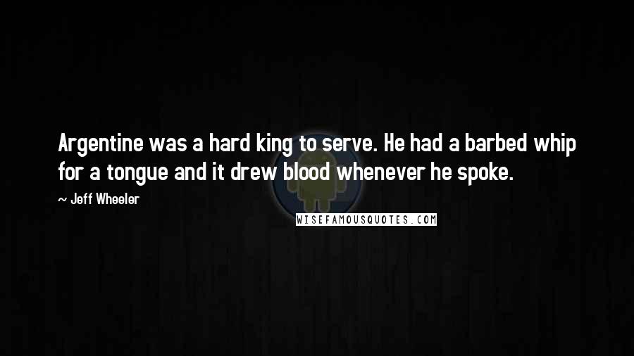 Jeff Wheeler Quotes: Argentine was a hard king to serve. He had a barbed whip for a tongue and it drew blood whenever he spoke.