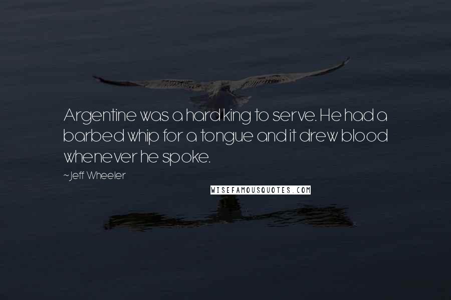 Jeff Wheeler Quotes: Argentine was a hard king to serve. He had a barbed whip for a tongue and it drew blood whenever he spoke.