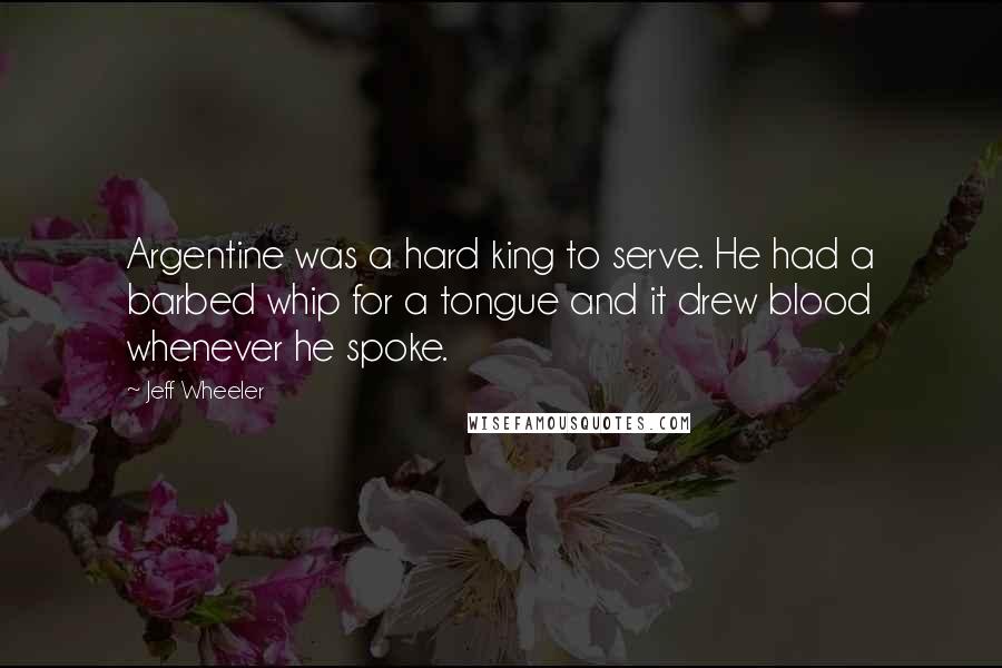 Jeff Wheeler Quotes: Argentine was a hard king to serve. He had a barbed whip for a tongue and it drew blood whenever he spoke.