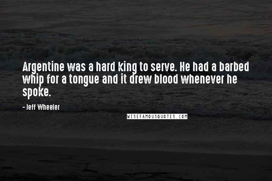 Jeff Wheeler Quotes: Argentine was a hard king to serve. He had a barbed whip for a tongue and it drew blood whenever he spoke.