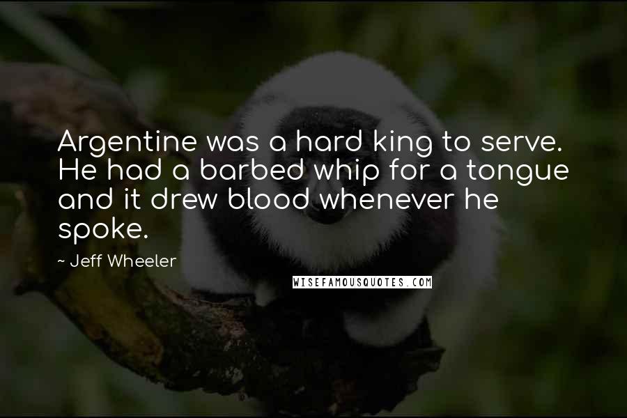 Jeff Wheeler Quotes: Argentine was a hard king to serve. He had a barbed whip for a tongue and it drew blood whenever he spoke.