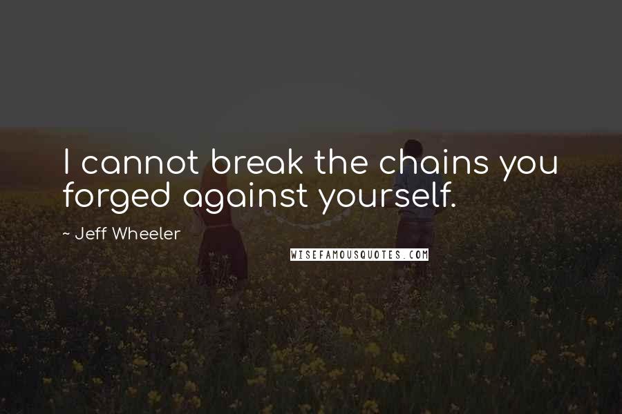 Jeff Wheeler Quotes: I cannot break the chains you forged against yourself.