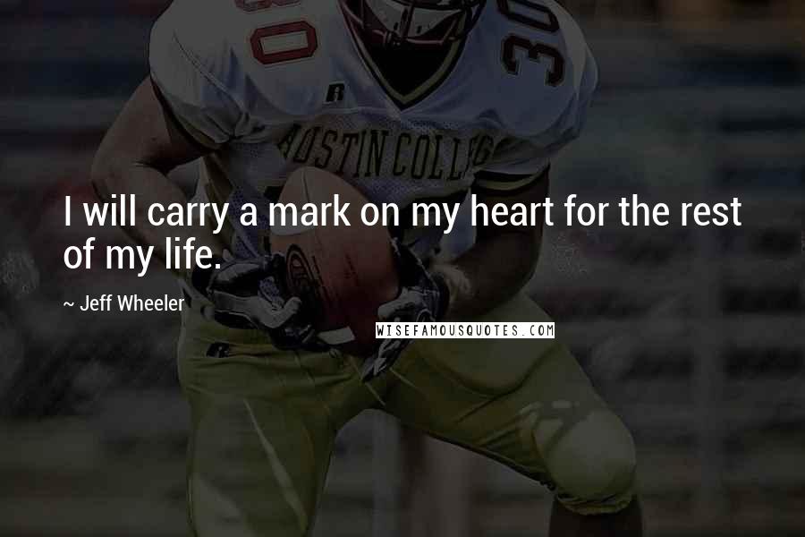 Jeff Wheeler Quotes: I will carry a mark on my heart for the rest of my life.