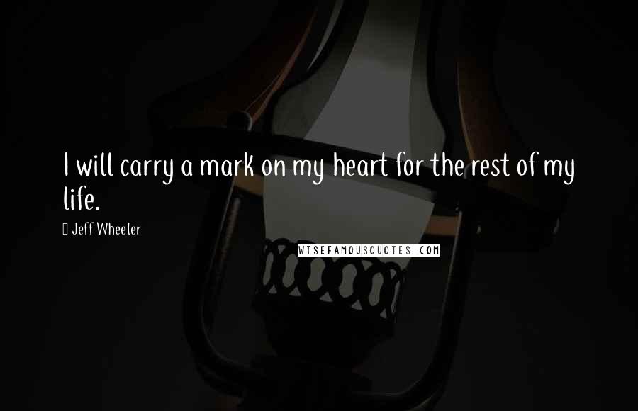 Jeff Wheeler Quotes: I will carry a mark on my heart for the rest of my life.