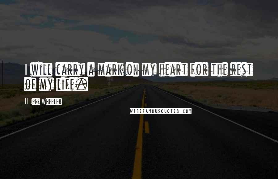 Jeff Wheeler Quotes: I will carry a mark on my heart for the rest of my life.