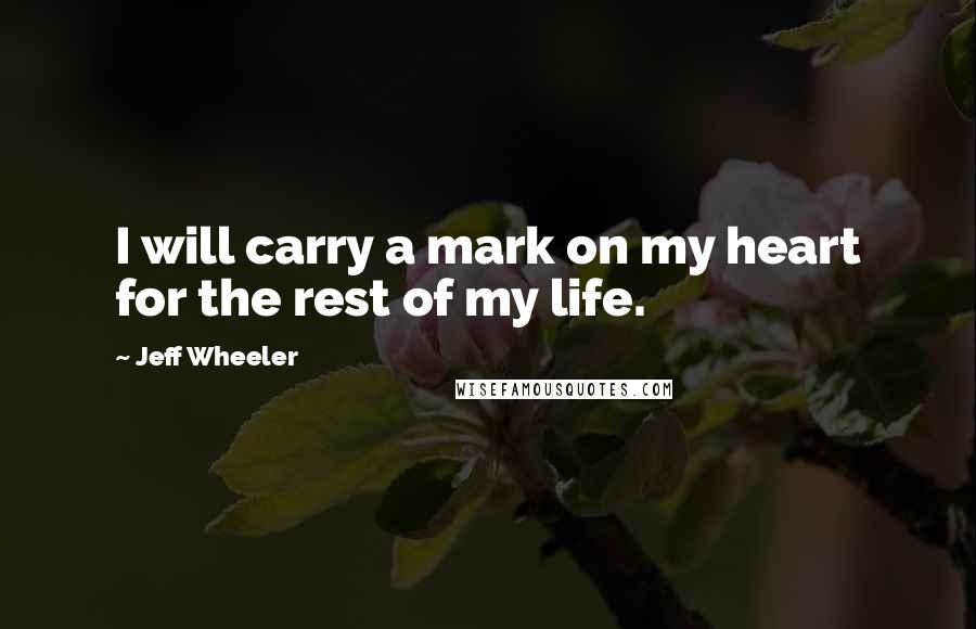 Jeff Wheeler Quotes: I will carry a mark on my heart for the rest of my life.