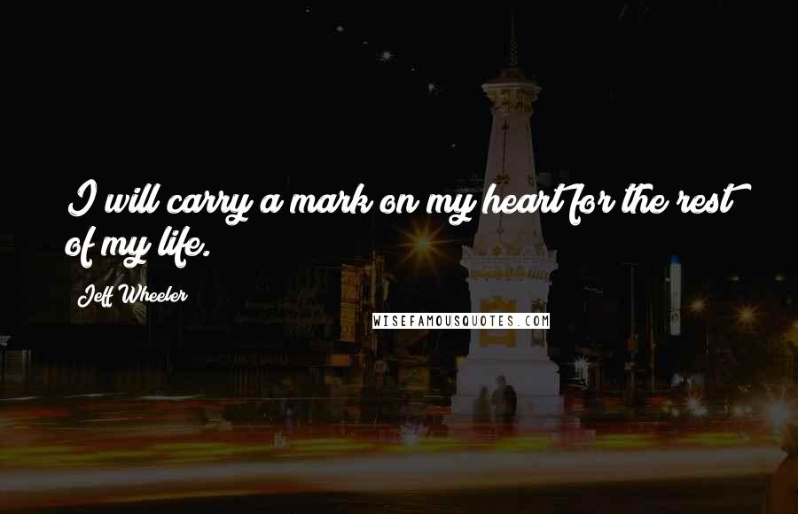 Jeff Wheeler Quotes: I will carry a mark on my heart for the rest of my life.