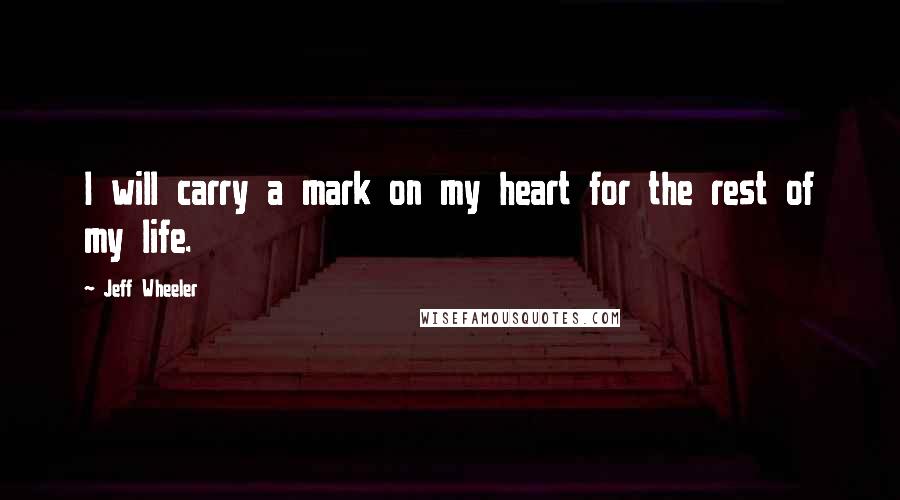 Jeff Wheeler Quotes: I will carry a mark on my heart for the rest of my life.