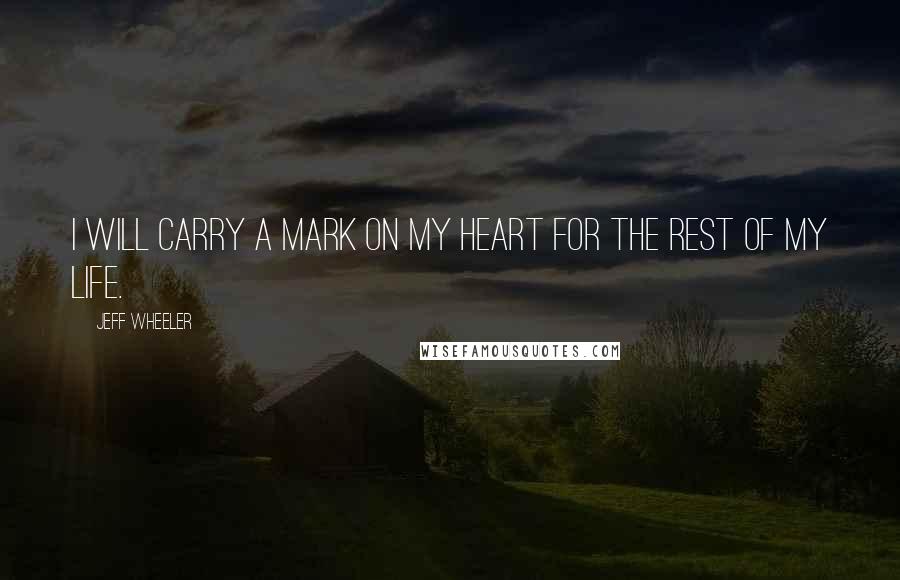 Jeff Wheeler Quotes: I will carry a mark on my heart for the rest of my life.
