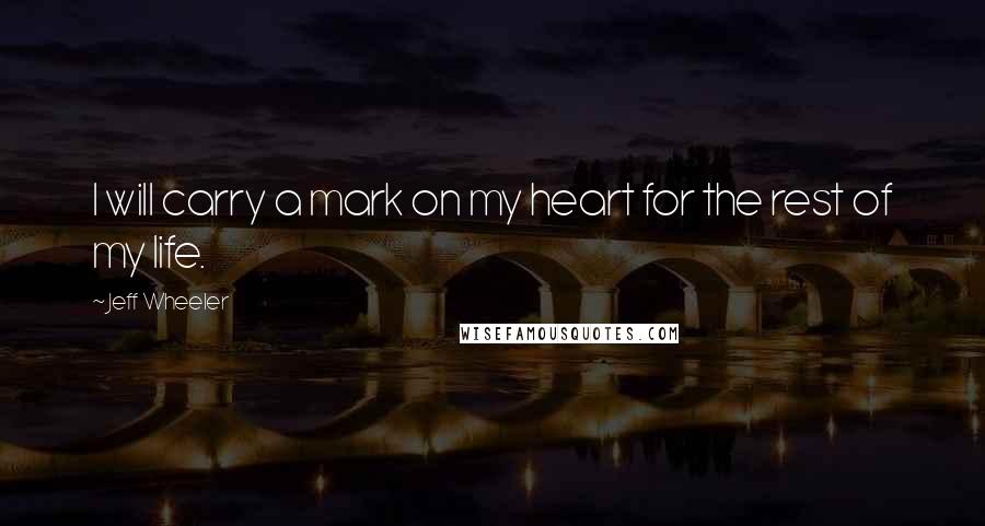 Jeff Wheeler Quotes: I will carry a mark on my heart for the rest of my life.