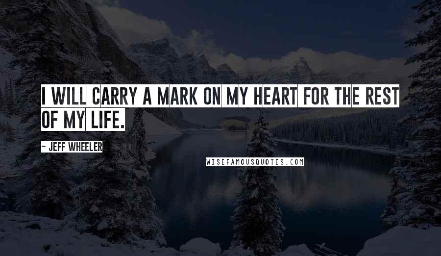 Jeff Wheeler Quotes: I will carry a mark on my heart for the rest of my life.