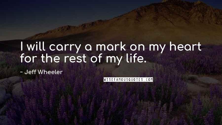 Jeff Wheeler Quotes: I will carry a mark on my heart for the rest of my life.