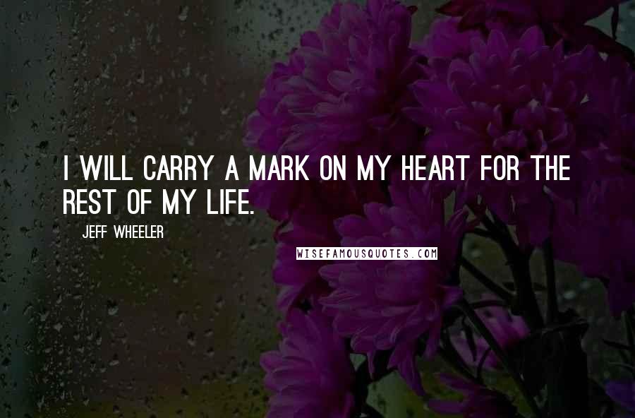 Jeff Wheeler Quotes: I will carry a mark on my heart for the rest of my life.