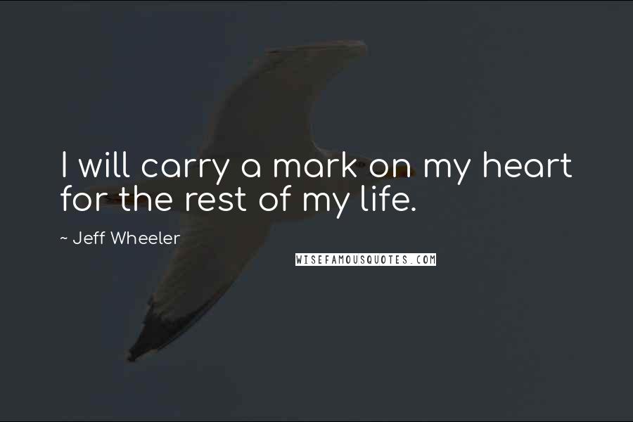 Jeff Wheeler Quotes: I will carry a mark on my heart for the rest of my life.