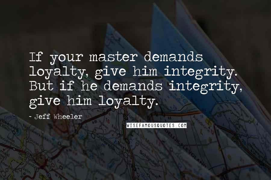 Jeff Wheeler Quotes: If your master demands loyalty, give him integrity. But if he demands integrity, give him loyalty.