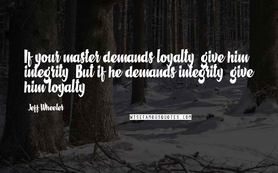 Jeff Wheeler Quotes: If your master demands loyalty, give him integrity. But if he demands integrity, give him loyalty.