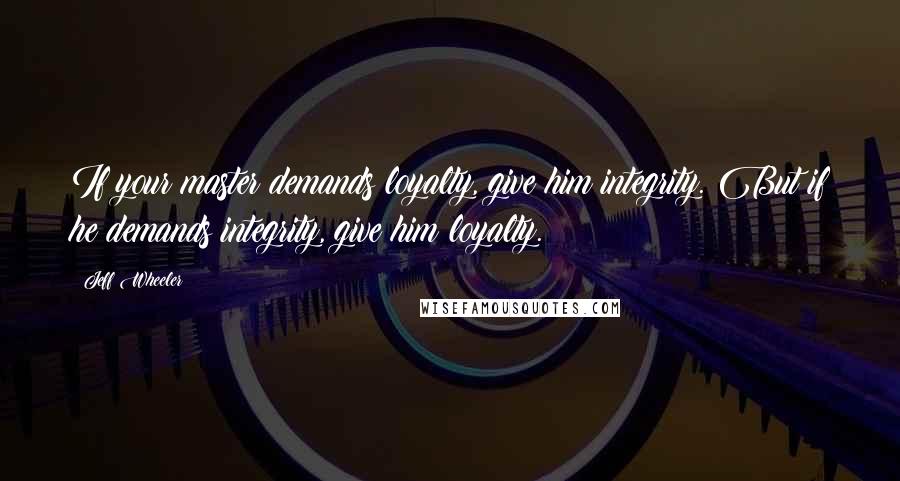 Jeff Wheeler Quotes: If your master demands loyalty, give him integrity. But if he demands integrity, give him loyalty.