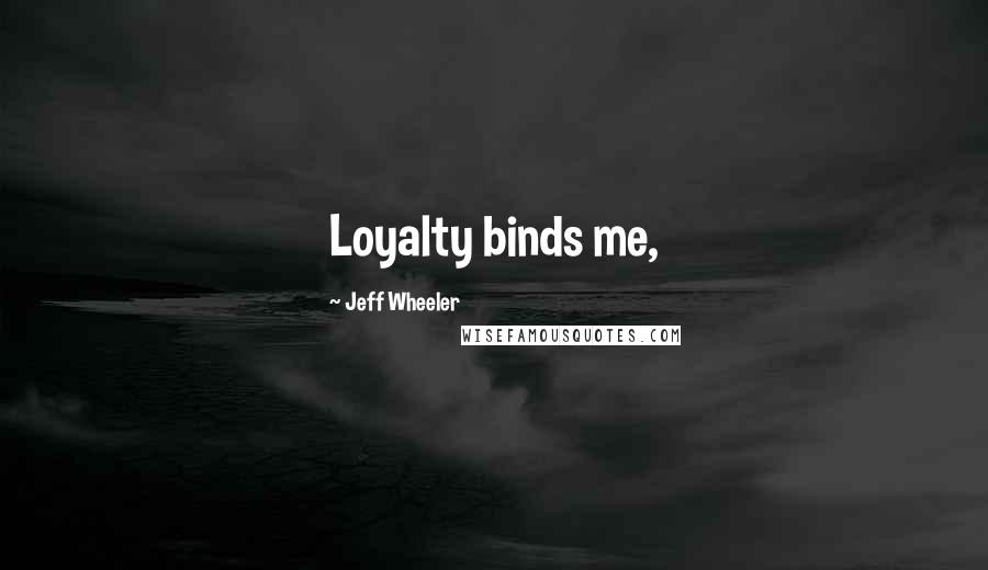 Jeff Wheeler Quotes: Loyalty binds me,