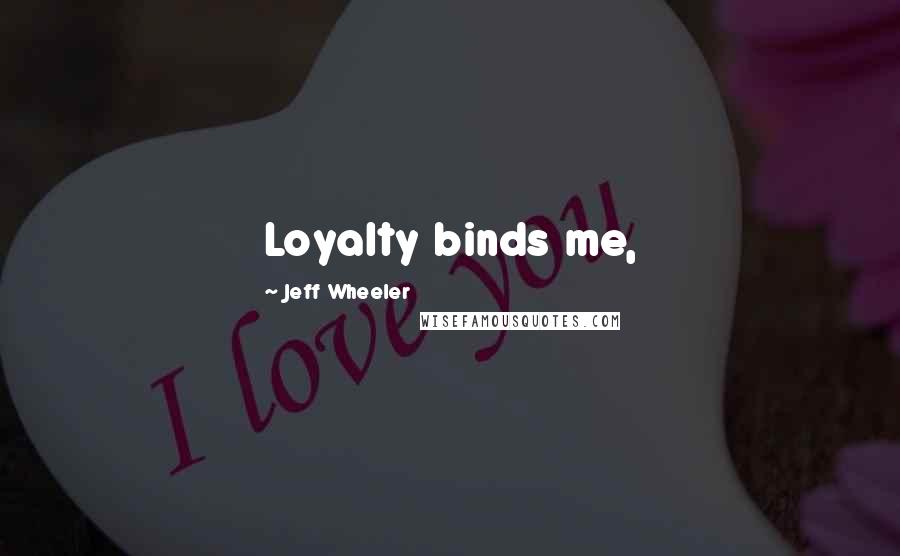 Jeff Wheeler Quotes: Loyalty binds me,