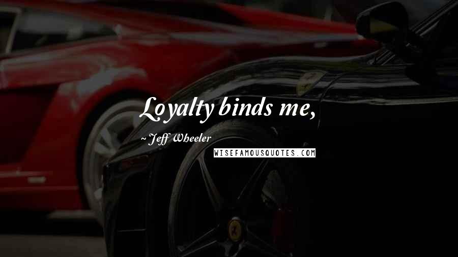 Jeff Wheeler Quotes: Loyalty binds me,