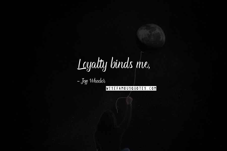 Jeff Wheeler Quotes: Loyalty binds me,