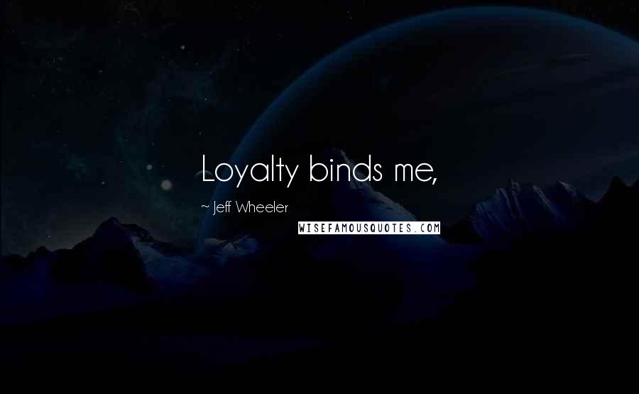 Jeff Wheeler Quotes: Loyalty binds me,