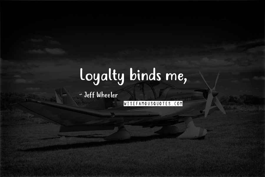 Jeff Wheeler Quotes: Loyalty binds me,