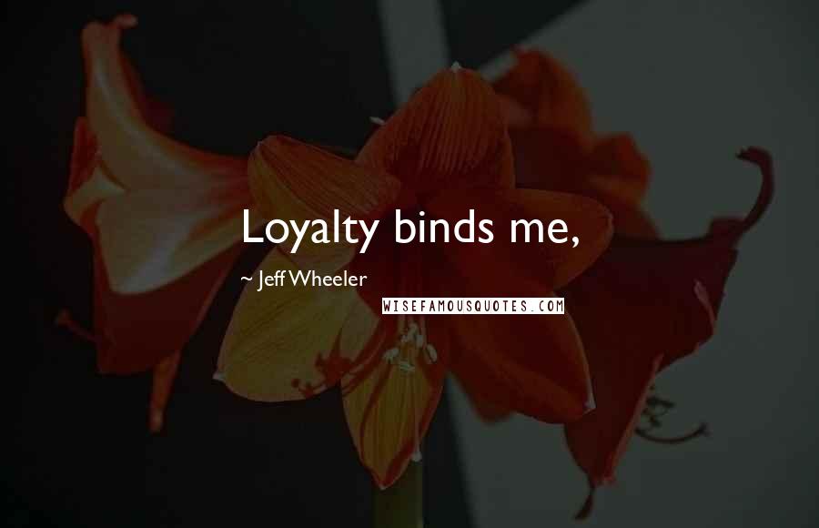 Jeff Wheeler Quotes: Loyalty binds me,