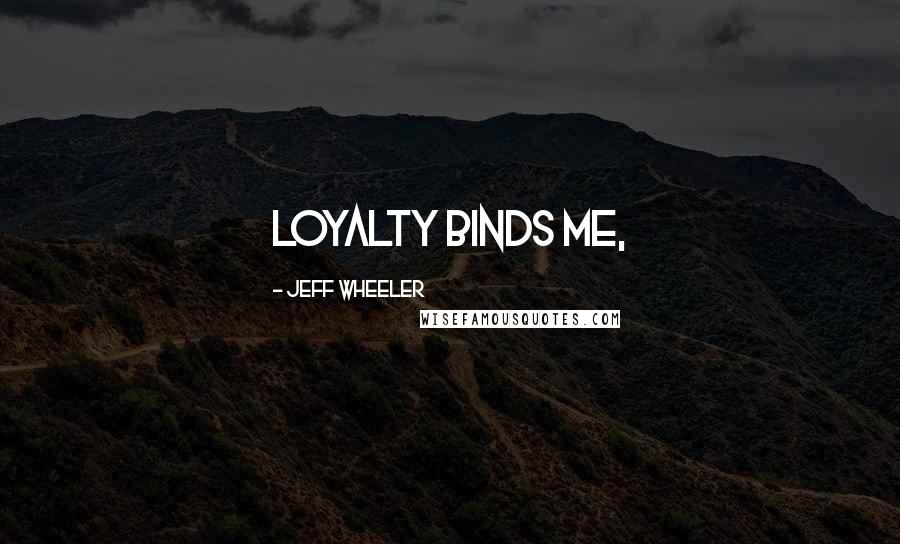 Jeff Wheeler Quotes: Loyalty binds me,