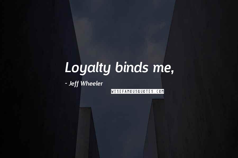 Jeff Wheeler Quotes: Loyalty binds me,