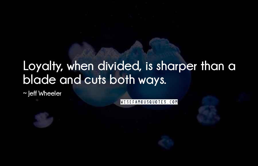 Jeff Wheeler Quotes: Loyalty, when divided, is sharper than a blade and cuts both ways.